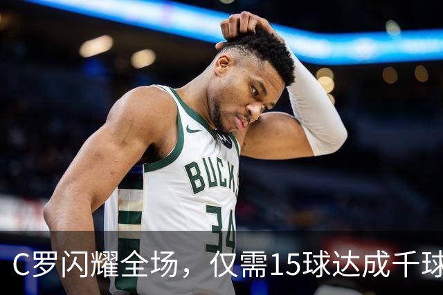 C罗闪耀全场，仅需15球达成千球里程碑